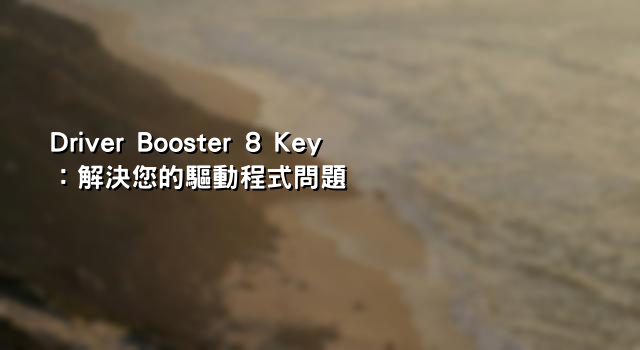 Driver Booster 8 Key：解決您的驅動程式問題