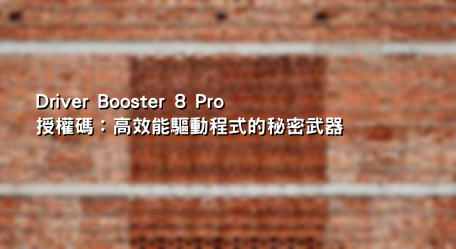 Driver Booster 8 Pro授權碼：高效能驅動程式的秘密武器