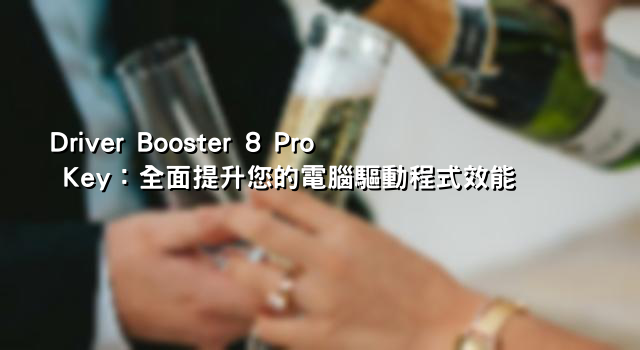 Driver Booster 8 Pro Key：全面提升您的電腦驅動程式效能