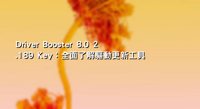 Driver Booster 8.0 2.189 Key：全面了解驅動更新工具