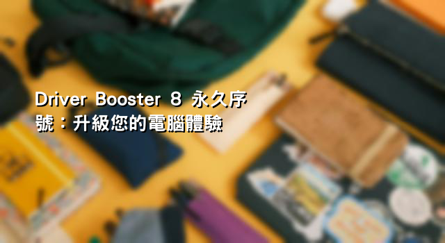 Driver Booster 8 永久序號：升級您的電腦體驗