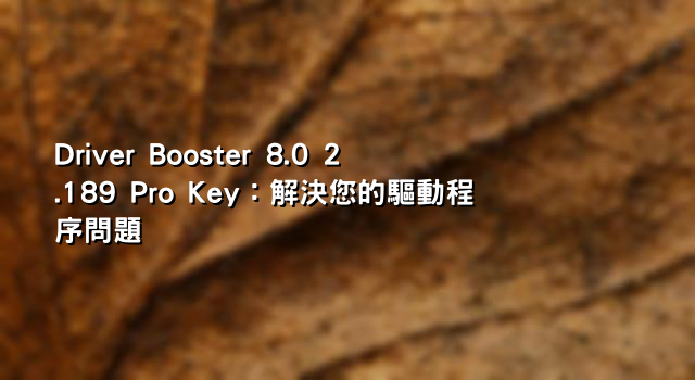 Driver Booster 8.0 2.189 Pro Key：解決您的驅動程序問題