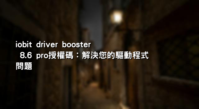 iobit driver booster 8.6 pro授權碼：解決您的驅動程式問題