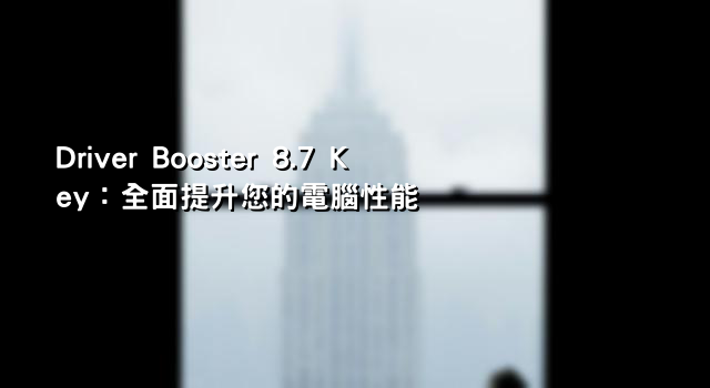 Driver Booster 8.7 Key：全面提升您的電腦性能