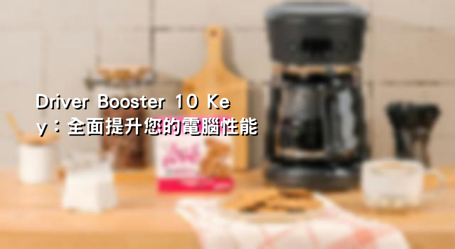 Driver Booster 10 Key：全面提升您的電腦性能