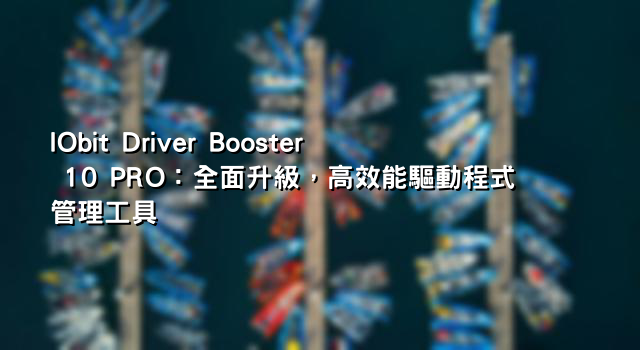 IObit Driver Booster 10 PRO：全面升級，高效能驅動程式管理工具