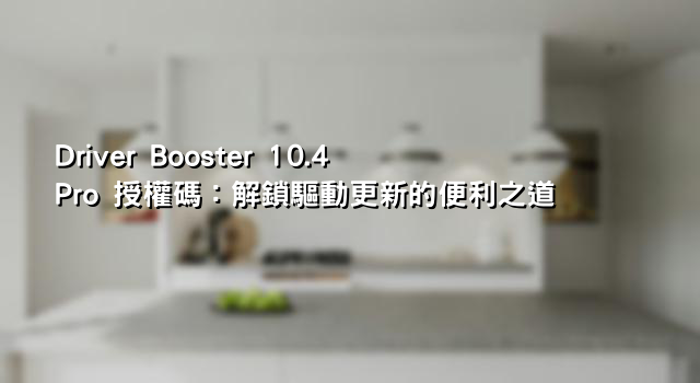 Driver Booster 10.4 Pro 授權碼：解鎖驅動更新的便利之道