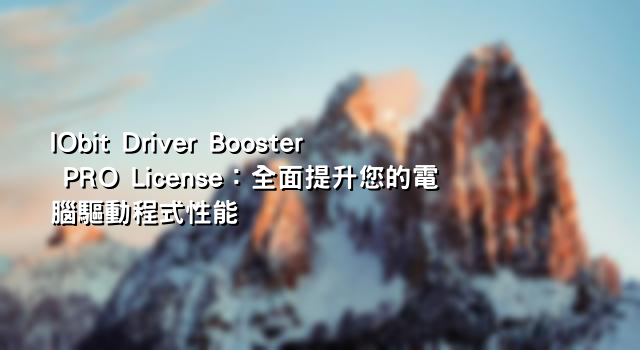 IObit Driver Booster PRO License：全面提升您的電腦驅動程式性能