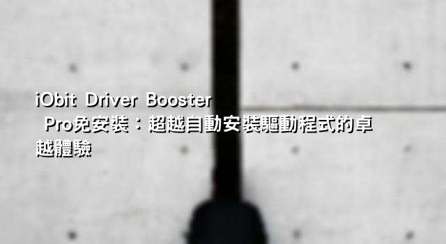 iObit Driver Booster Pro免安裝：超越自動安裝驅動程式的卓越體驗