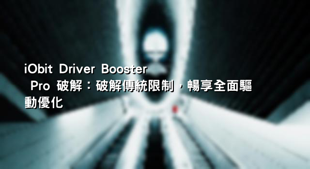 iObit Driver Booster Pro 破解：破解傳統限制，暢享全面驅動優化