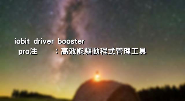 iobit driver booster pro注册码：高效能驅動程式管理工具