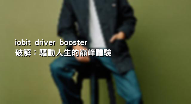 iobit driver booster破解：驅動人生的巔峰體驗