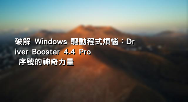 破解 Windows 驅動程式煩惱：Driver Booster 4.4 Pro 序號的神奇力量