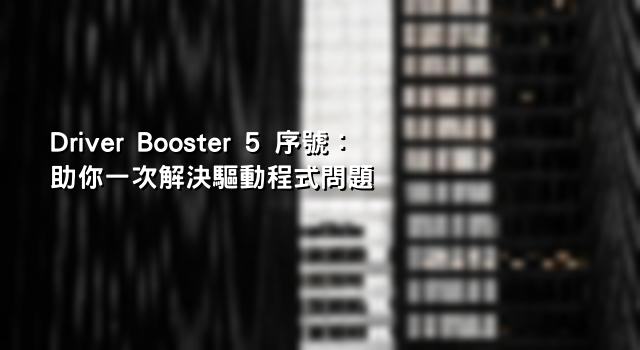 Driver Booster 5 序號：助你一次解決驅動程式問題