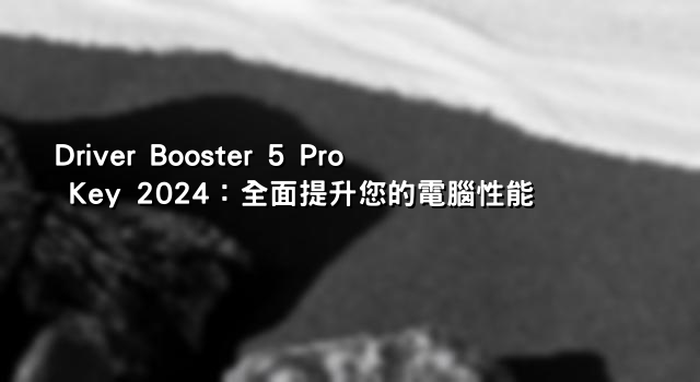 Driver Booster 5 Pro Key 2024：全面提升您的電腦性能