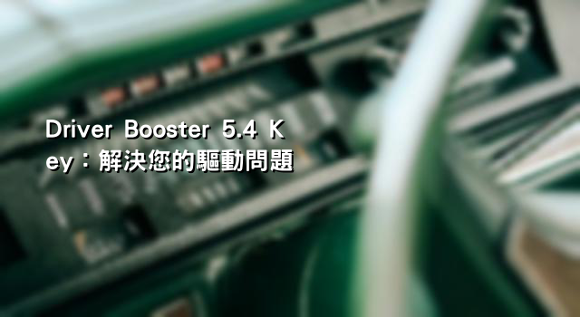 Driver Booster 5.4 Key：解決您的驅動問題