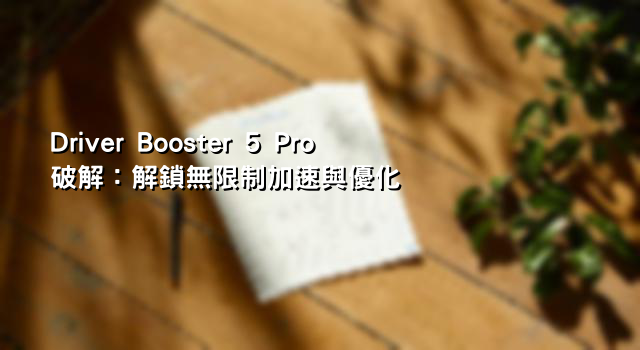 Driver Booster 5 Pro破解：解鎖無限制加速與優化