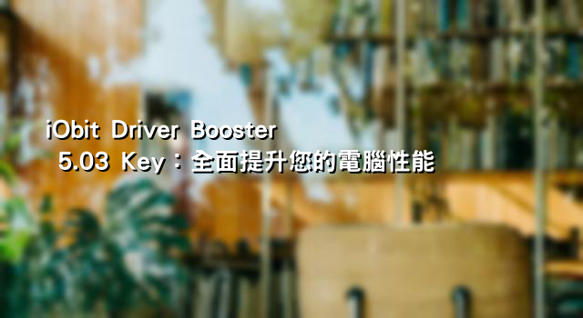 iObit Driver Booster 5.03 Key：全面提升您的電腦性能