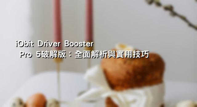 iObit Driver Booster Pro 5破解版：全面解析與實用技巧