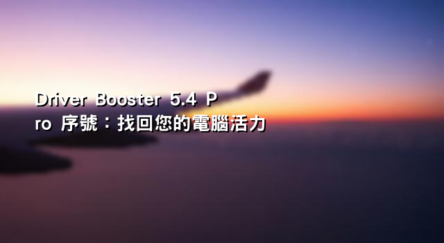 Driver Booster 5.4 Pro 序號：找回您的電腦活力