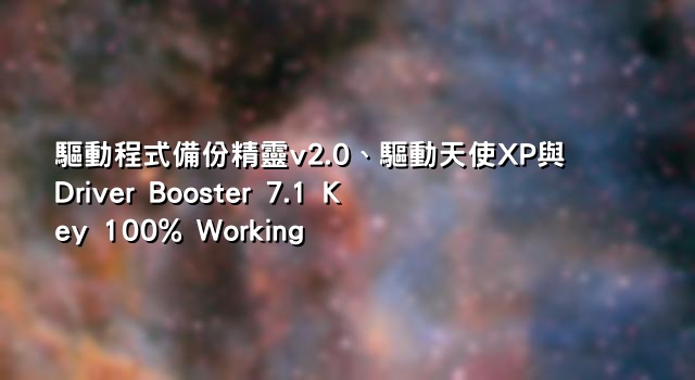 驅動程式備份精靈v2.0、驅動天使XP與Driver Booster 7.1 Key 100% Working