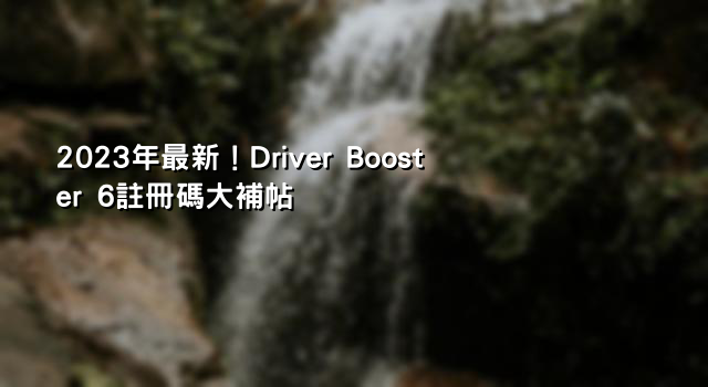 2023年最新！Driver Booster 6註冊碼大補帖