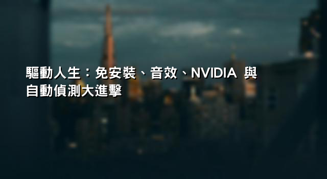 驅動人生：免安裝、音效、NVIDIA 與自動偵測大進擊