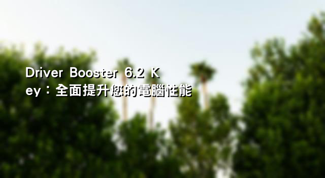 Driver Booster 6.2 Key：全面提升您的電腦性能