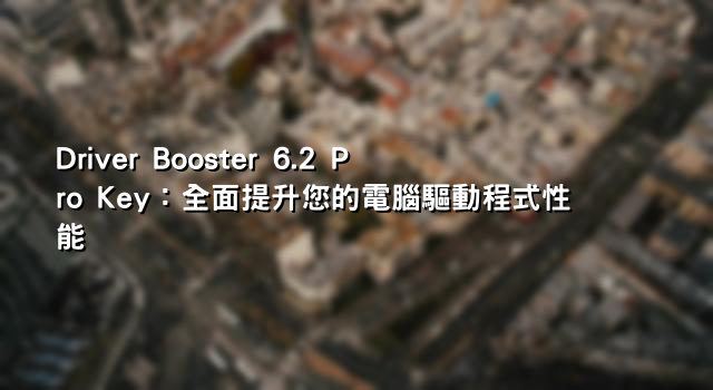 Driver Booster 6.2 Pro Key：全面提升您的電腦驅動程式性能