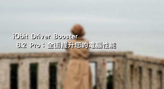 iObit Driver Booster 6.2 Pro：全面提升您的電腦性能