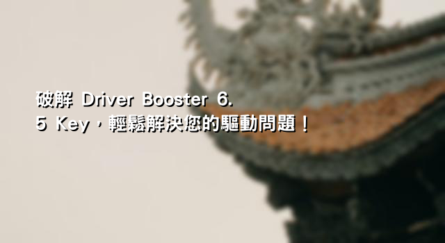 破解 Driver Booster 6.5 Key，輕鬆解決您的驅動問題！