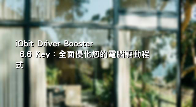 iObit Driver Booster 6.6 Key：全面優化您的電腦驅動程式