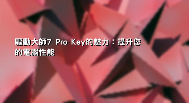 驅動大師7 Pro Key的魅力：提升您的電腦性能