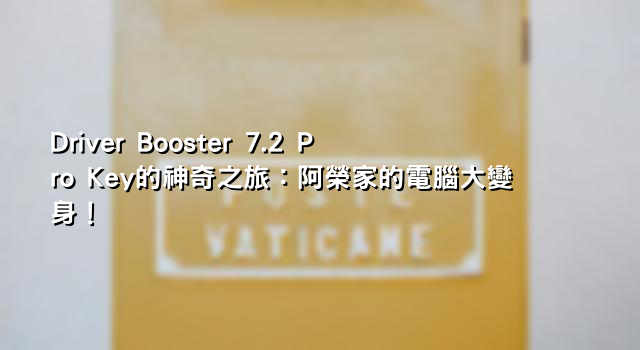 Driver Booster 7.2 Pro Key的神奇之旅：阿榮家的電腦大變身！