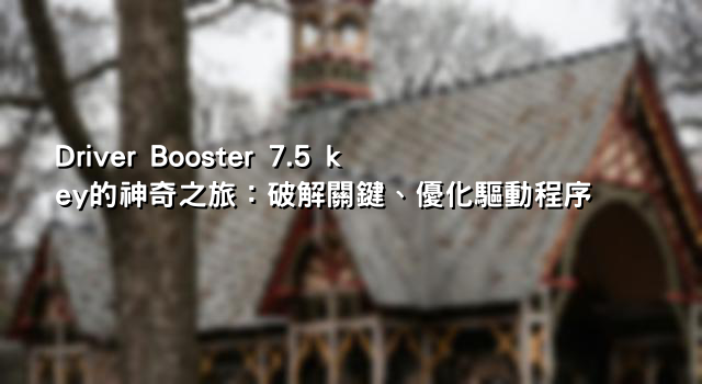 Driver Booster 7.5 key的神奇之旅：破解關鍵、優化驅動程序