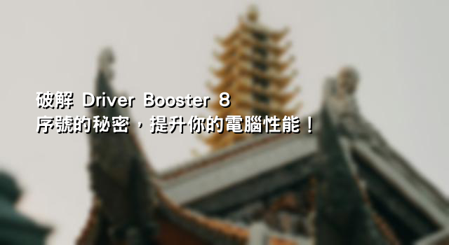 破解 Driver Booster 8 序號的秘密，提升你的電腦性能！