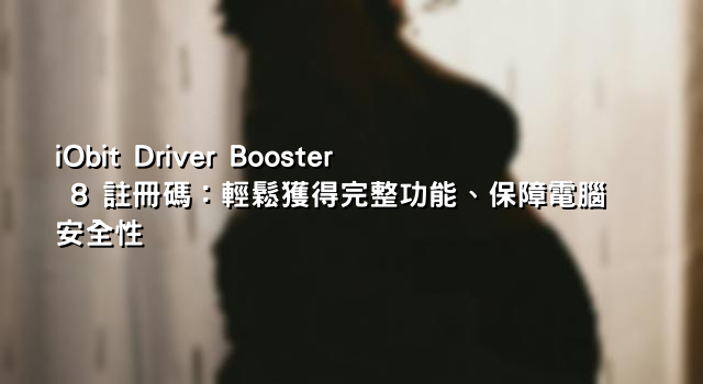 iObit Driver Booster 8 註冊碼：輕鬆獲得完整功能、保障電腦安全性