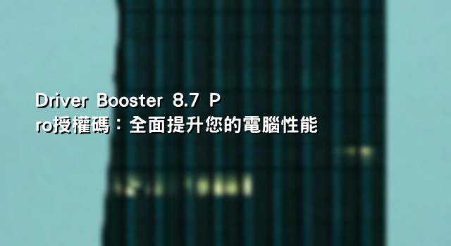 Driver Booster 8.7 Pro授權碼：全面提升您的電腦性能