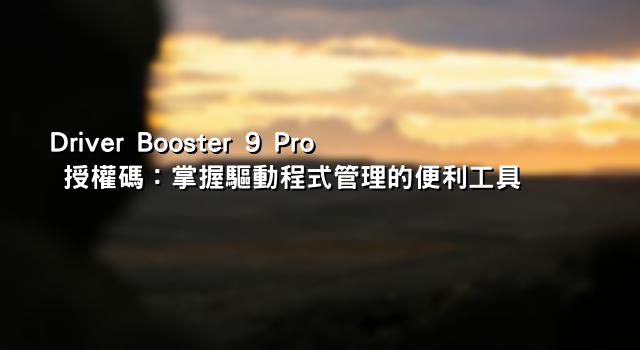 Driver Booster 9 Pro 授權碼：掌握驅動程式管理的便利工具