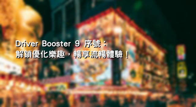 Driver Booster 9 序號：解鎖優化樂趣，暢享流暢體驗！