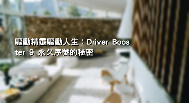 驅動精靈驅動人生：Driver Booster 9 永久序號的秘密