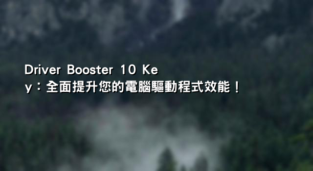 Driver Booster 10 Key：全面提升您的電腦驅動程式效能！